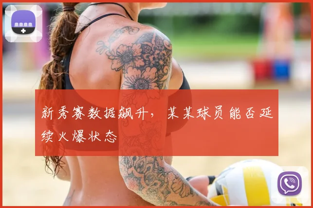 新秀赛数据飙升，某某球员能否延续火爆状态