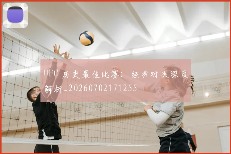UFC 历史最佳比赛：经典对决深度解析_20260702171255