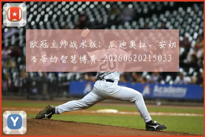 欧冠主帅战术板：瓜迪奥拉、安切洛蒂的智慧博弈_20260620215033