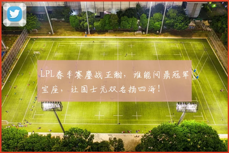LPL春季赛鏖战正酣，谁能问鼎冠军宝座，让国士无双名扬四海！