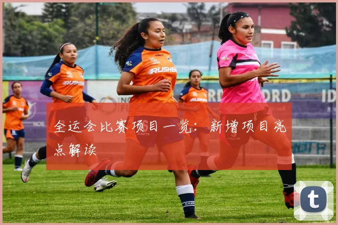 全运会比赛项目一览：新增项目亮点解读