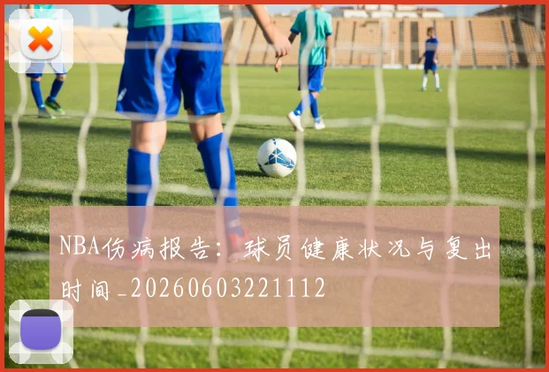 NBA伤病报告：球员健康状况与复出时间_20260603221112
