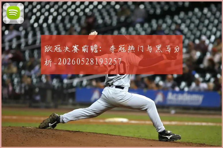 欧冠决赛前瞻：夺冠热门与黑马分析_20260528193257