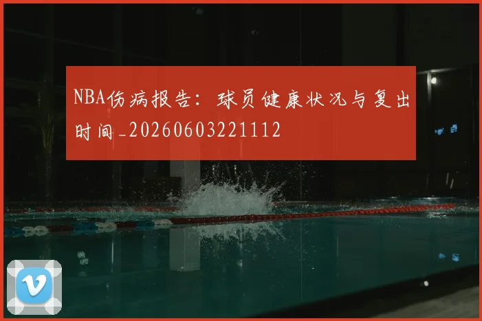NBA伤病报告：球员健康状况与复出时间_20260603221112