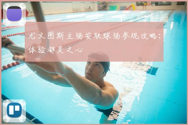 尤文图斯主场安联球场参观攻略：体验都灵之心