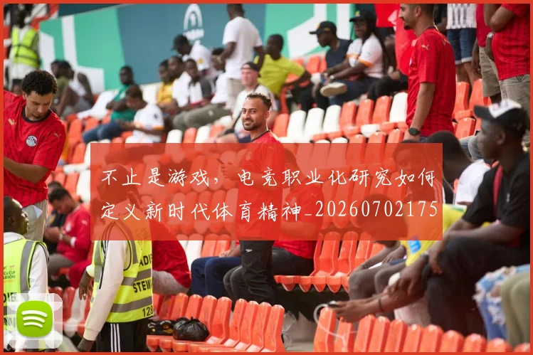 不止是游戏，电竞职业化研究如何定义新时代体育精神_20260702175125