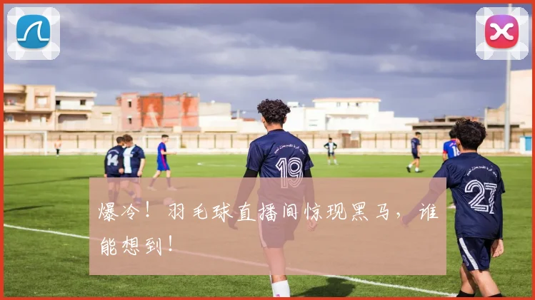 爆冷！羽毛球直播间惊现黑马，谁能想到！