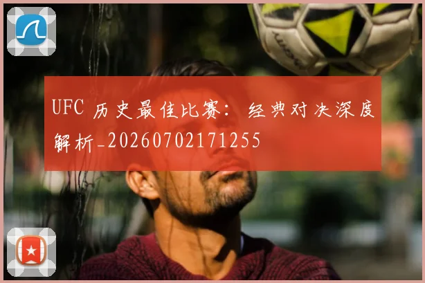 UFC 历史最佳比赛：经典对决深度解析_20260702171255