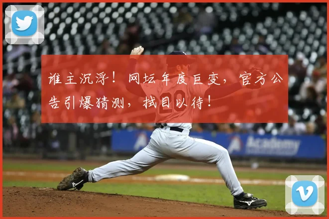 谁主沉浮！网坛年度巨变，官方公告引爆猜测，拭目以待！